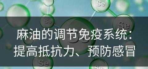 麻油的调节免疫系统：提高抵抗力、预防感冒